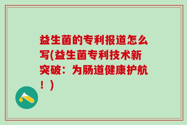 益生菌的专利报道怎么写(益生菌专利技术新突破：为肠道健康护航！)