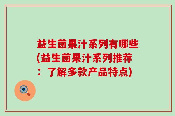 益生菌果汁系列有哪些(益生菌果汁系列推荐：了解多款产品特点)