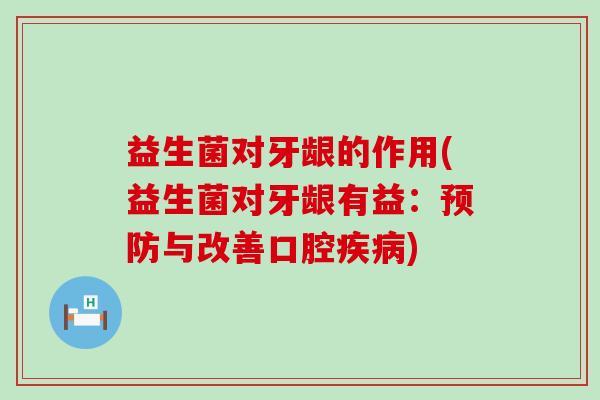 益生菌对牙龈的作用(益生菌对牙龈有益：预防与改善口腔疾病)