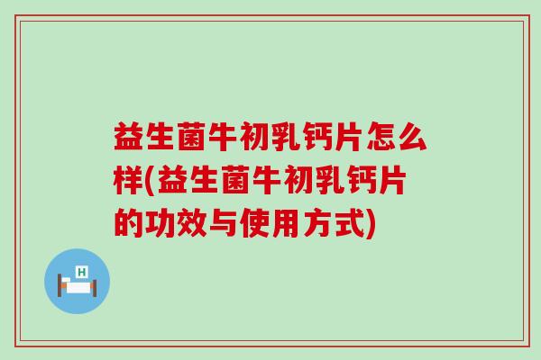 益生菌牛初乳钙片怎么样(益生菌牛初乳钙片的功效与使用方式)