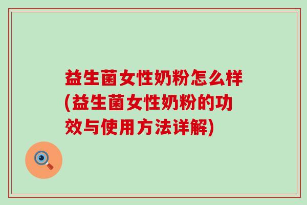 益生菌女性奶粉怎么样(益生菌女性奶粉的功效与使用方法详解)