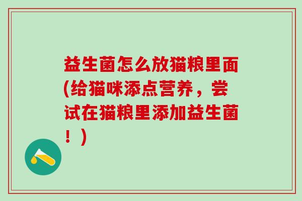 益生菌怎么放猫粮里面(给猫咪添点营养，尝试在猫粮里添加益生菌！)