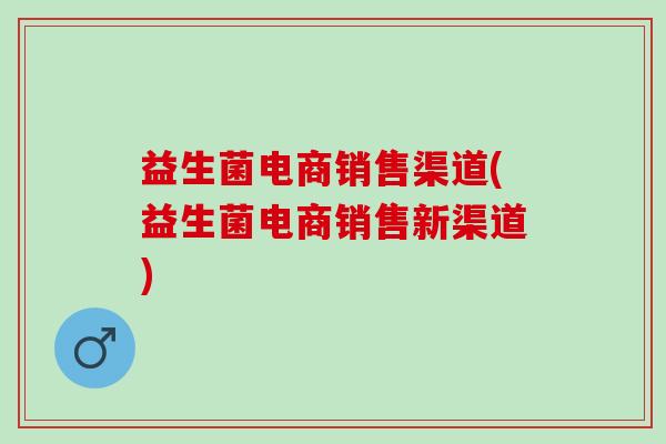 益生菌电商销售渠道(益生菌电商销售新渠道)