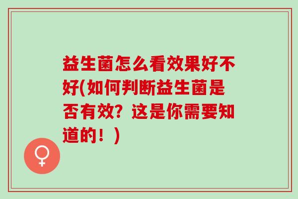益生菌怎么看效果好不好(如何判断益生菌是否有效？这是你需要知道的！)
