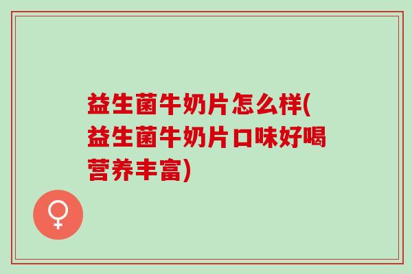 益生菌牛奶片怎么样(益生菌牛奶片口味好喝营养丰富)