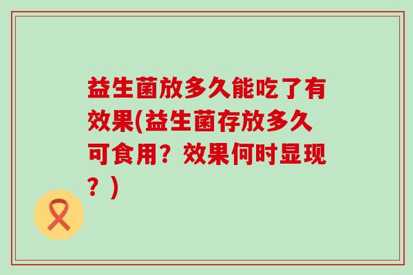 益生菌放多久能吃了有效果(益生菌存放多久可食用？效果何时显现？)