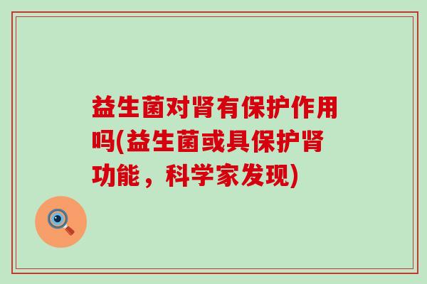 益生菌对有保护作用吗(益生菌或具保护功能,科学家发现) 益生菌对有保护作用吗(益生菌或具保护功能,科学家发现)