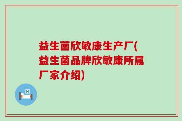 益生菌欣敏康生产厂(益生菌品牌欣敏康所属厂家介绍)