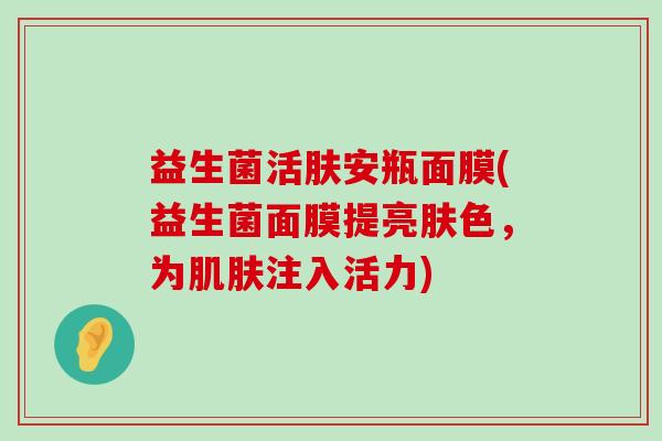 益生菌活肤安瓶面膜(益生菌面膜提亮肤色，为肌肤注入活力)