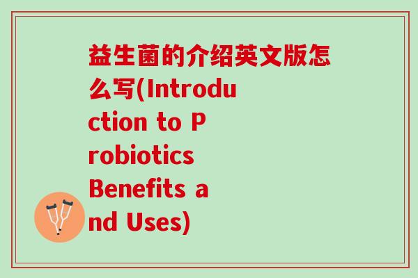 益生菌的介绍英文版怎么写(Introduction to Probiotics Benefits and Uses)