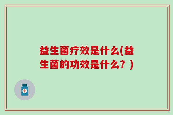 益生菌疗效是什么(益生菌的功效是什么？)