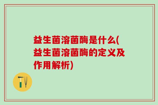 益生菌溶菌酶是什么(益生菌溶菌酶的定义及作用解析)