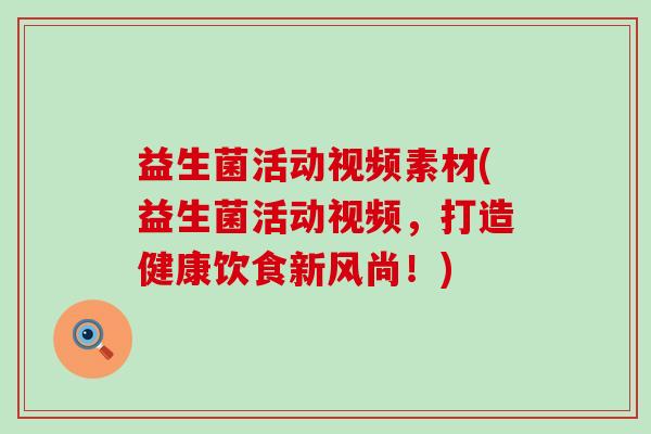 益生菌活动视频素材(益生菌活动视频，打造健康饮食新风尚！)