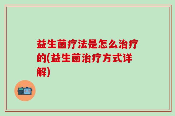 益生菌疗法是怎么治疗的(益生菌治疗方式详解)