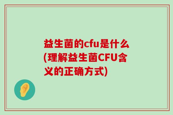 益生菌的cfu是什么(理解益生菌CFU含义的正确方式)