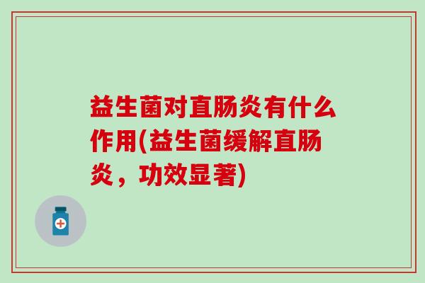 益生菌对直肠炎有什么作用(益生菌缓解直肠炎，功效显著)