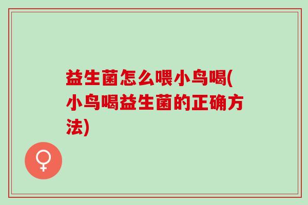 益生菌怎么喂小鸟喝(小鸟喝益生菌的正确方法)