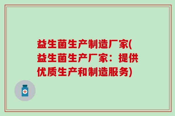 益生菌生产制造厂家(益生菌生产厂家：提供优质生产和制造服务)