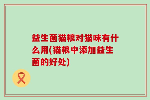 益生菌猫粮对猫咪有什么用(猫粮中添加益生菌的好处)