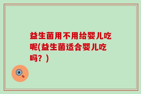 益生菌用不用给婴儿吃呢(益生菌适合婴儿吃吗？)