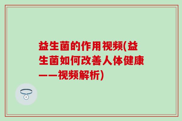 益生菌的作用视频(益生菌如何改善人体健康——视频解析)