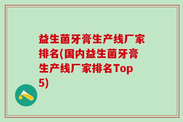 益生菌牙膏生产线厂家排名(国内益生菌牙膏生产线厂家排名Top5) 益生菌牙膏生产线厂家排名(国内益生菌牙膏生产线厂家排名Top5)