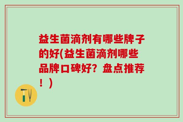 益生菌滴剂有哪些牌子的好(益生菌滴剂哪些品牌口碑好？盘点推荐！)