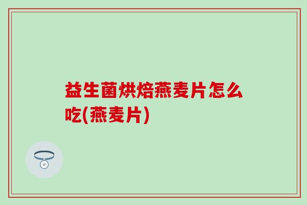 益生菌烘焙燕麦片怎么吃(燕麦片)
