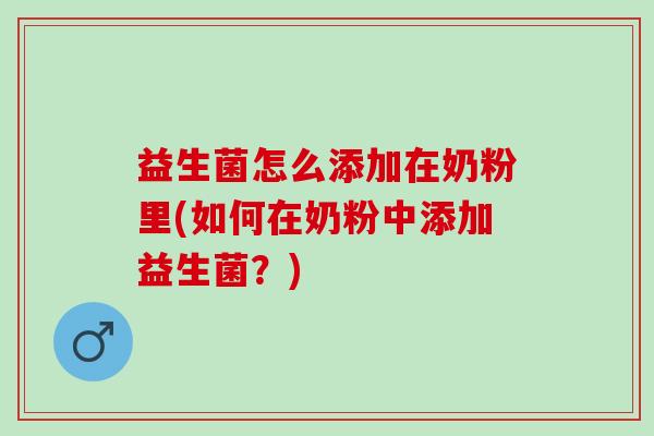 益生菌怎么添加在奶粉里(如何在奶粉中添加益生菌?) 益生菌怎么添加在奶粉里(如何在奶粉中添加益生菌?)