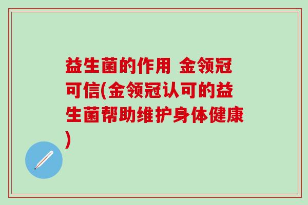 益生菌的作用 金领冠可信(金领冠认可的益生菌帮助维护身体健康)