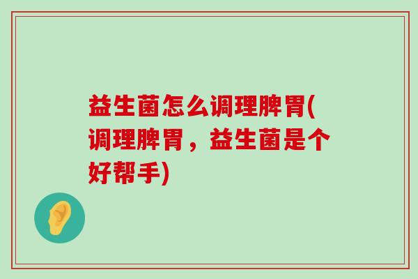益生菌怎么调理脾胃(调理脾胃，益生菌是个好帮手)