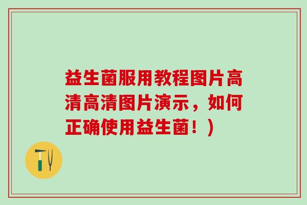 益生菌服用教程图片高清高清图片演示，如何正确使用益生菌！)