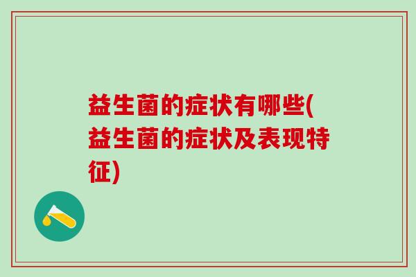 益生菌的症状有哪些(益生菌的症状及表现特征)