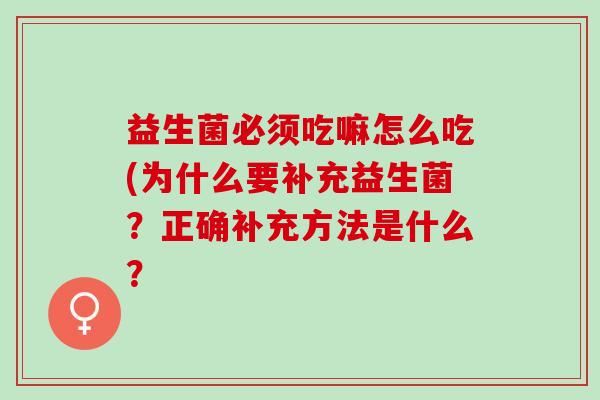 益生菌必须吃嘛怎么吃(为什么要补充益生菌？正确补充方法是什么？