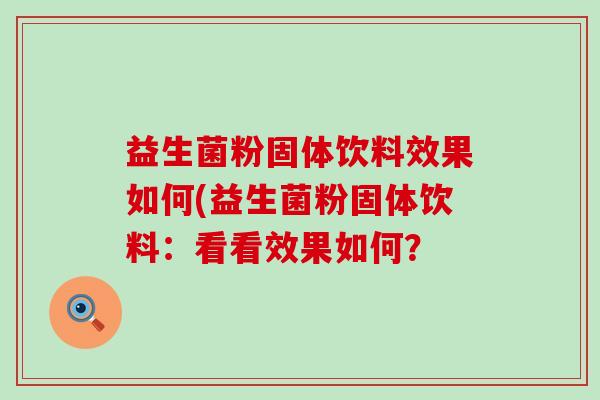 益生菌粉固体饮料效果如何(益生菌粉固体饮料：看看效果如何？
