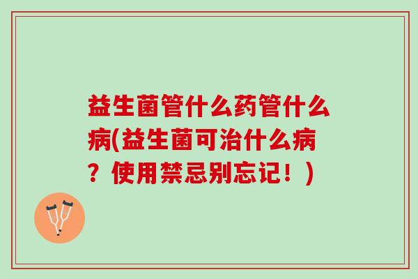 益生菌管什么药管什么(益生菌可什么？使用禁忌别忘记！)