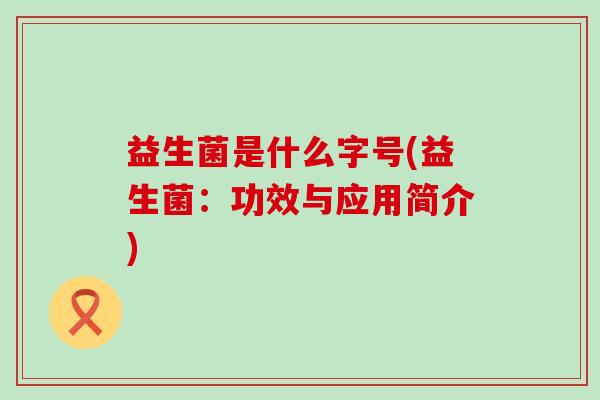 益生菌是什么字号(益生菌：功效与应用简介)