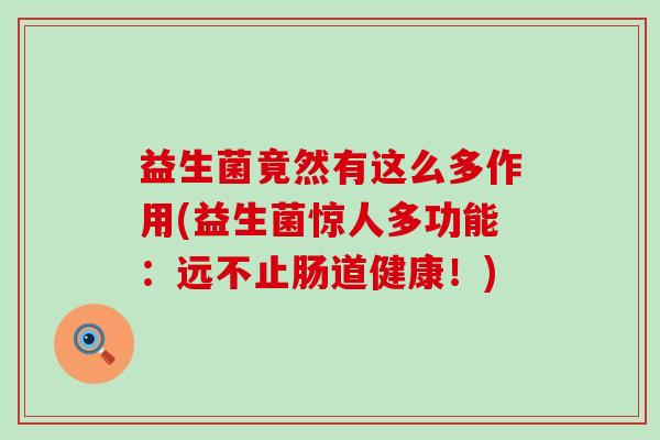 益生菌竟然有这么多作用(益生菌惊人多功能：远不止肠道健康！)
