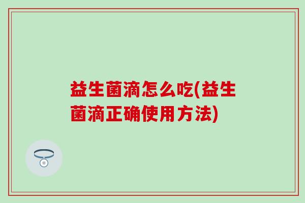 益生菌滴怎么吃(益生菌滴正确使用方法)