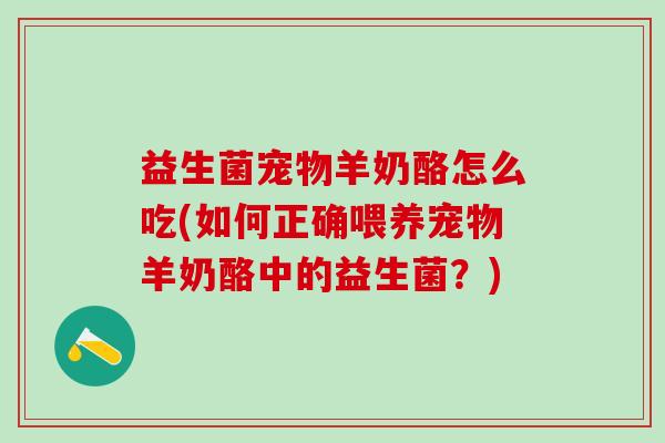益生菌宠物羊奶酪怎么吃(如何正确喂养宠物羊奶酪中的益生菌？)