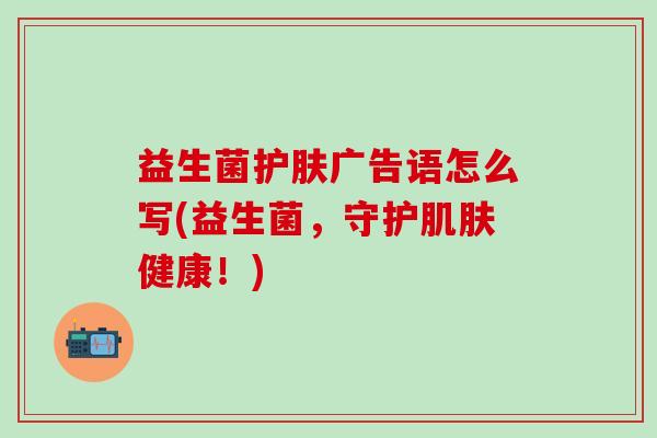 益生菌护肤广告语怎么写(益生菌，守护肌肤健康！)
