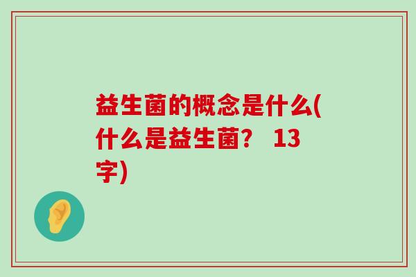 益生菌的概念是什么(什么是益生菌？ 13字)