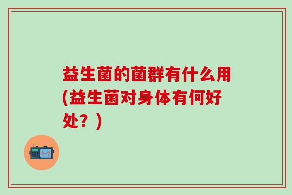 益生菌的菌群有什么用(益生菌对身体有何好处？)