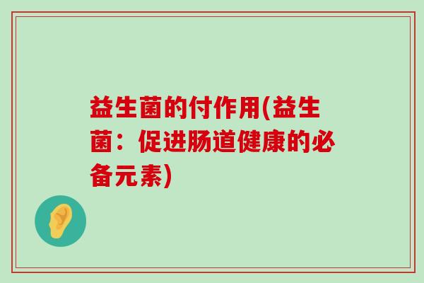益生菌的付作用(益生菌：促进肠道健康的必备元素)