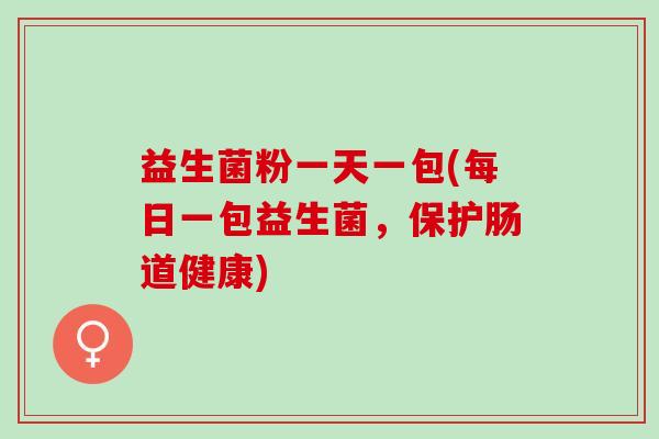 益生菌粉一天一包(每日一包益生菌，保护肠道健康)