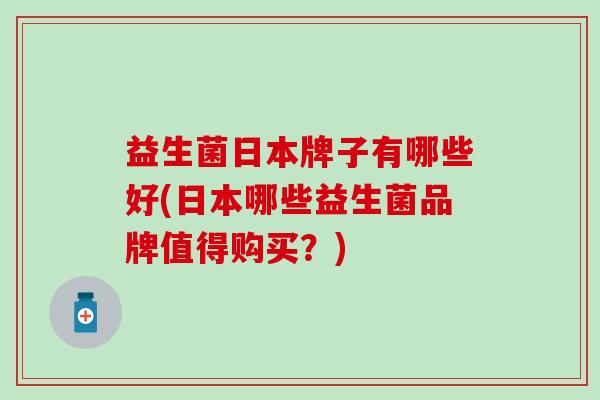 益生菌日本牌子有哪些好(日本哪些益生菌品牌值得购买？)