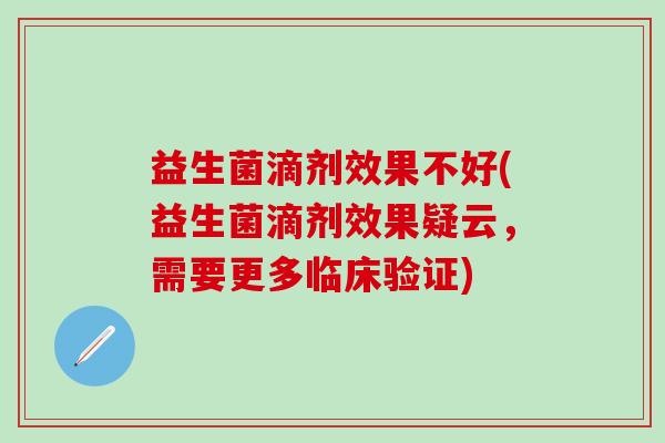 益生菌滴剂效果不好(益生菌滴剂效果疑云，需要更多临床验证)