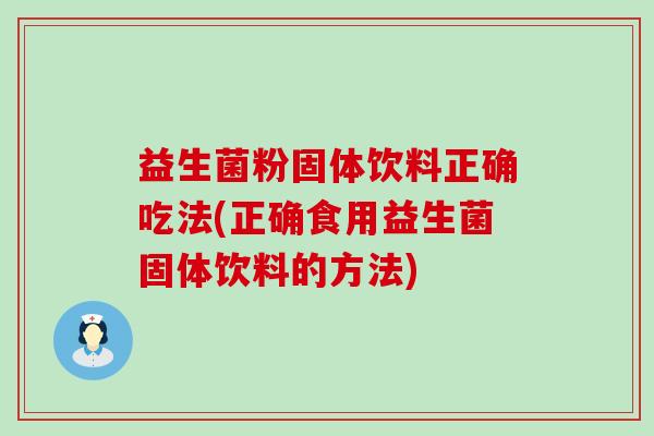 益生菌粉固体饮料正确吃法(正确食用益生菌固体饮料的方法)