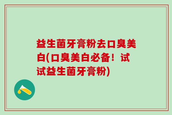益生菌牙膏粉去美白(美白必备!试试益生菌牙膏粉) 益生菌牙膏粉去美白(美白必备!试试益生菌牙膏粉)