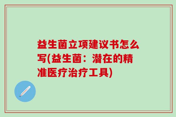 益生菌立项建议书怎么写(益生菌：潜在的精准医疗治疗工具)